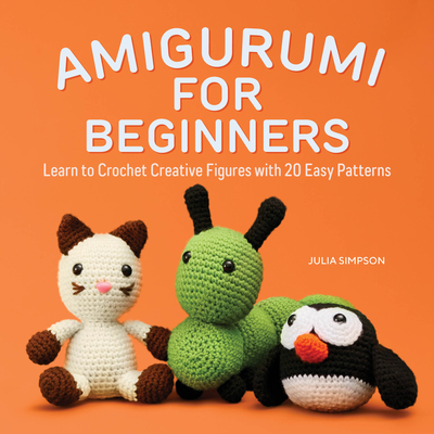 Amigurumi for Beginners: Learn to Crochet Creative Figures with 20 Easy Patterns - Julia Simpson