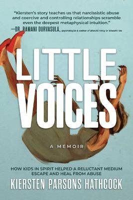 Little Voices: How Kids in Spirit Helped a Reluctant Medium Escape and Heal from Abuse - Kiersten Parsons Hathcock