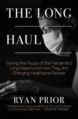 The Long Haul: Solving the Puzzle of the Pandemic's Long Haulers and How They Are Changing Healthcare Forever - Ryan Prior