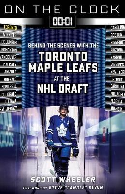 On the Clock: Toronto Maple Leafs: Behind the Scenes with the Toronto Maple Leafs at the NHL Draft - Scott Wheeler