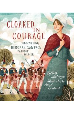 Cloaked in Courage: Uncovering Deborah Sampson, Patriot Soldier - Beth Anderson