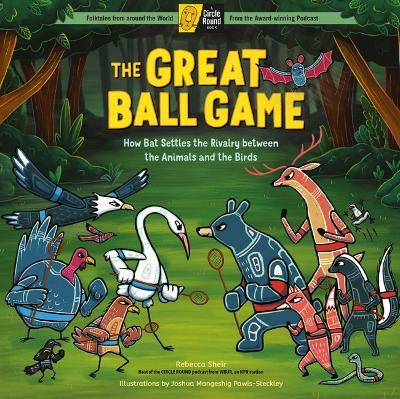The Great Ball Game: How Bat Settles the Rivalry Between the Animals and the Birds; A Circle Round Book - Rebecca Sheir