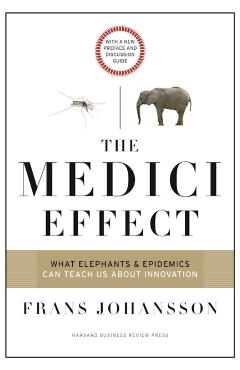 The Medici Effect: What Elephants and Epidemics Can Teach Us about Innovation: With a New Preface and Discussion Guide - Frans Johansson