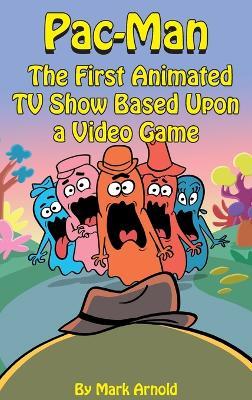 Pac-Man (hardback): The First Animated TV Show Based Upon a Video Game - Mark Arnold