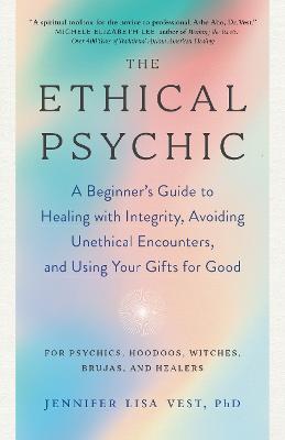The Ethical Psychic: A Beginner's Guide to Healing with Integrity, Avoiding Unethical Encounters, and Using Your Gifts for Good - Vest Jennifer Lisa
