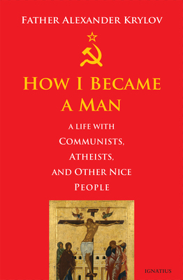 How I Became a Man: A Life with Communists, Atheists, and Other Nice People - Alexander Krylov