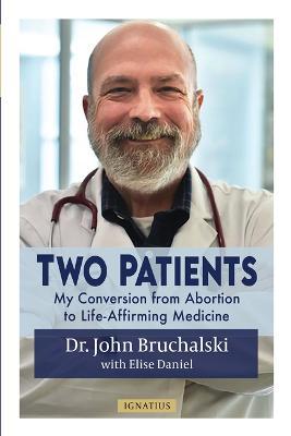 Two Patients: My Conversion from Abortion to Life-Affirming Medicine - John Bruchalski