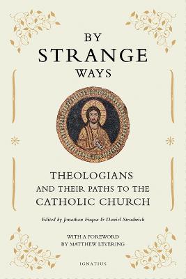 By Strange Ways: Theologians and Their Paths to the Catholic Church - Jonathan Fuqua