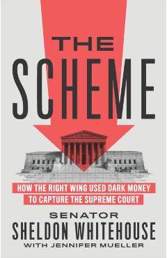The Scheme: How the Right Wing Used Dark Money to Capture the Supreme Court - Sheldon Whitehouse