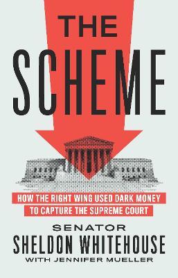 The Scheme: How the Right Wing Used Dark Money to Capture the Supreme Court - Sheldon Whitehouse