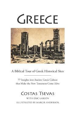 Greece: A Biblical Tour of Greek Historical Sites: 77 Insights Into Ancient Greek Culture That Make the New Testament Come Alive - Costas Tsevas