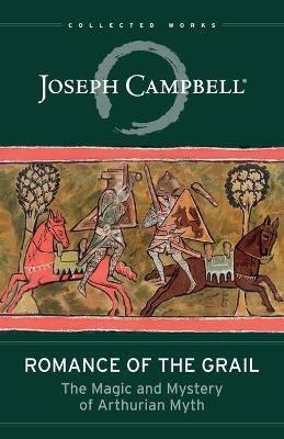 Romance of the Grail: The Magic and Mystery of Arthurian Myth - Joseph Campbell