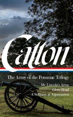 Bruce Catton: The Army of the Potomac Trilogy (Loa #359): Mr. Lincoln's Army / Glory Road / A Stillness at Appomattox - Bruce Catton