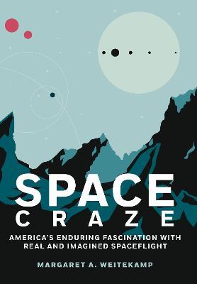 Space Craze: America's Enduring Fascination with Real and Imagined Spaceflight - Margaret A. Weitekamp