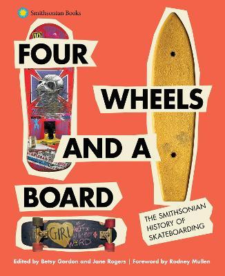 Four Wheels and a Board: The Smithsonian History of Skateboarding - Betsy Gordon