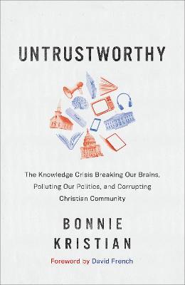 Untrustworthy: The Knowledge Crisis Breaking Our Brains, Polluting Our Politics, and Corrupting Christian Community - Bonnie Kristian