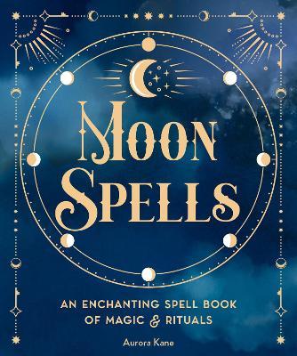 Moon Spells: An Enchanting Spell Book of Magic & Rituals - Aurora Kane