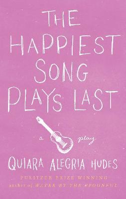 The Happiest Song Plays Last - Quiara Alegría Hudes