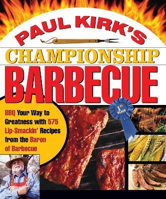 Paul Kirk's Championship Barbecue: BBQ Your Way to Greatness with 575 Lip-Smackin' Recipes from the Baron of Barbecue - Paul Kirk