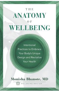 The Anatomy of Wellbeing: Intentional Practices to Embrace Your Body's Unique Design and Revitalize Your Health - Monisha Bhanote