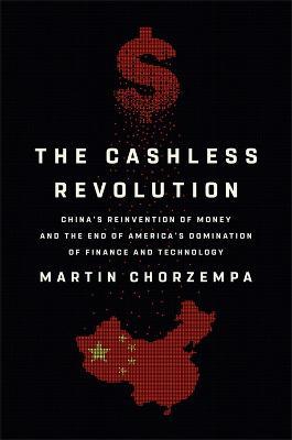 The Cashless Revolution: China's Reinvention of Money and the End of America's Domination of Finance and Technology - Martin Chorzempa