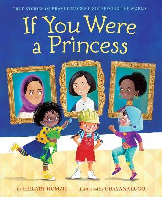 If You Were a Princess: True Stories of Brave Leaders from Around the World - Hillary Homzie