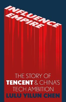 Influence Empire: Inside the Story of Tencent and China's Tech Ambition - Lulu Chen