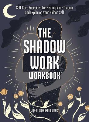 The Shadow Work Workbook: Self-Care Exercises for Healing Your Trauma and Exploring Your Hidden Self - Jor-el Caraballo