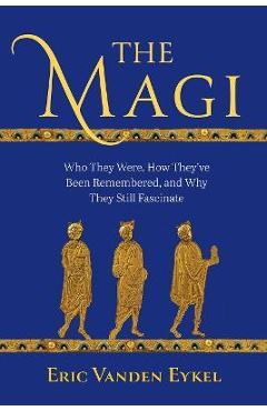 Coperta cărții 'The Magi: Who They Were, How They've Been Remembered, and Why They Still Fascinate - Eric Vanden Eykel'