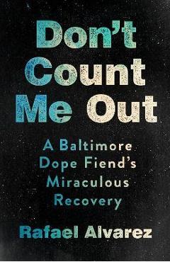 Coperta cărții 'Don't Count Me Out: A Baltimore Dope Fiend's Miraculous Recovery - Rafael Alvarez'