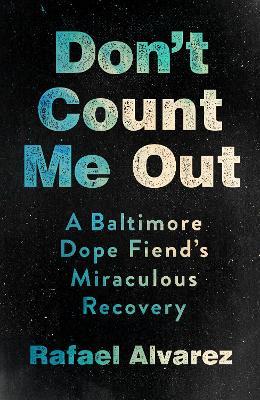 Don't Count Me Out: A Baltimore Dope Fiend's Miraculous Recovery - Rafael Alvarez