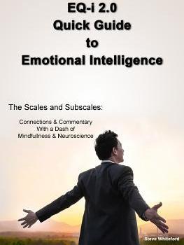 EQ-i 2.0 Quick Guide to Emotional Intelligence: The Scales and Subscales - Connections and Commentary With a Dash of Mindfulness and Neuroscience - Steve Whiteford