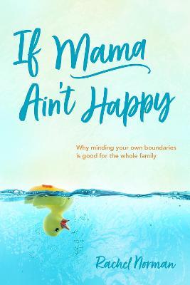 If Mama Ain't Happy: Why Minding Healthy Boundaries Is Good for Your Whole Family - Rachel Norman