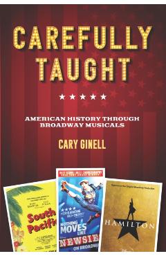 Carefully Taught: American History Through Broadway Musicals - Cary Ginell
