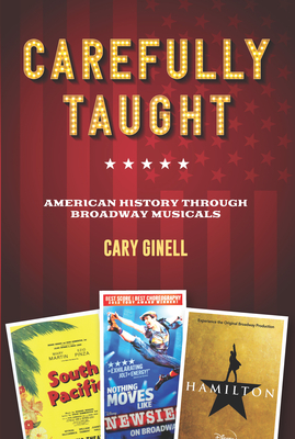 Carefully Taught: American History Through Broadway Musicals - Cary Ginell