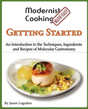 Modernist Cooking Made Easy: Getting Started: An Introduction to the Techniques, Ingredients and Recipes of Molecular Gastronomy - Jason Logsdon