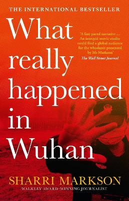 What Really Happened in Wuhan: A Virus Like No Other, Countless Infections, Millions of Deaths - Sharri Markson