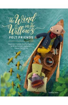 The Wind in the Willows Felt Friends: Beginner-Friendly Sewing Patterns to Bring Kenneth Grahame's Classic Tale to Life - Cynthia Treen