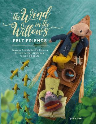 The Wind in the Willows Felt Friends: Beginner-Friendly Sewing Patterns to Bring Kenneth Grahame's Classic Tale to Life - Cynthia Treen