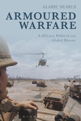 Armoured Warfare: A Military, Political and Global History - Alaric Searle