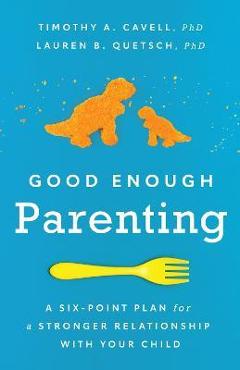Coperta cărții 'Good Enough Parenting: A Six-Point Plan for a Stronger Relationship with Your Child - Timothy A. Cavell'