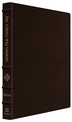 Be Thou My Vision: A Liturgy for Daily Worship (Gift Edition) - Jonathan Gibson