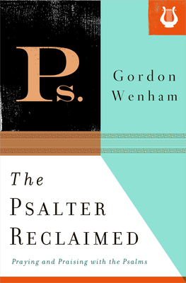 The Psalter Reclaimed: Praying and Praising with the Psalms - Gordon Wenham