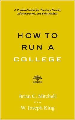 How to Run a College: A Practical Guide for Trustees, Faculty, Administrators, and Policymakers - Brian C. Mitchell