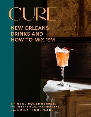 Cure: New Orleans Drinks and How to Mix 'em from the Award-Winning Bar - Neal Bodenheimer
