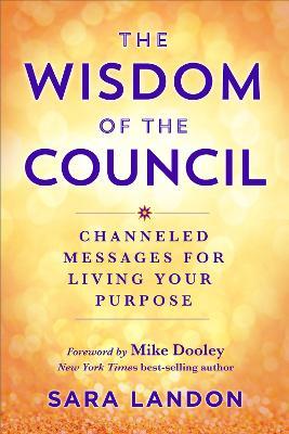 The Wisdom of the Council: Channeled Messages for Living Your Purpose - Sara Landon