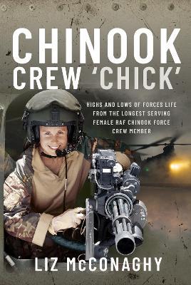 Chinook Crew 'Chick': Highs and Lows of Forces Life from the Longest Serving Female RAF Chinook Force Crewmember - Liz Mcconaghy