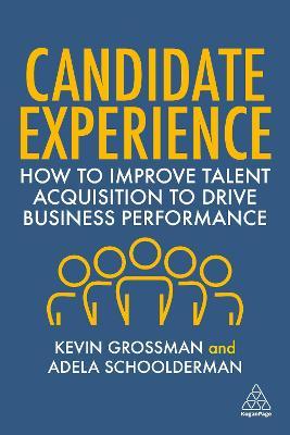 Candidate Experience: How to Improve Talent Acquisition to Drive Business Performance - Kevin W. Grossman