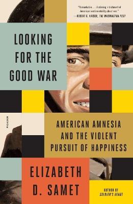 Looking for the Good War: American Amnesia and the Violent Pursuit of Happiness - Elizabeth D. Samet