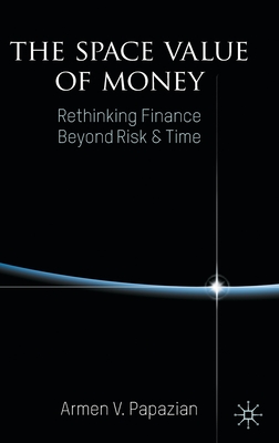 The Space Value of Money: Rethinking Finance Beyond Risk & Time - Armen V. Papazian